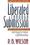 Liberated Through Submission: God's Design for Freedom in All Relationships Liberated Through Submission: God's Design for Freedom in All Relationships