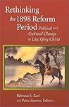 Rethinking the 1898 Reform Period: Political and Cultural Change in Late Qing China (Harvard East Asian Monographs)