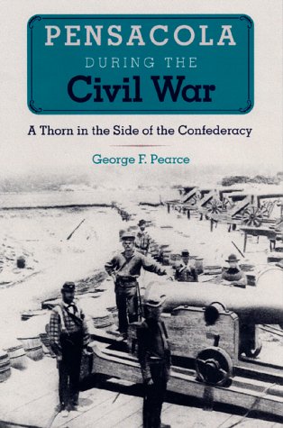 Pensacola during the Civil War: A Thorn in the Side of the Confederacy (The Florida History and Culture Series)