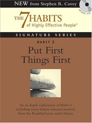 Habit 3: Put First Things First (7 Habits Of Highly Effective People Signature series)