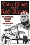 Three Wings for the Red Baron : Von Richthofen, Strategy, Tactics, and Airplanes Three Wings for the Red Baron : Von Richthofen, Strategy, Tactics, and Airplanes