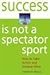 Success Is Not a Spectator Sport: How to Take Action and Achieve More