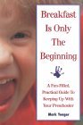 Breakfast is Only the Beginning: A Fun Filled Practical Guide to Keeping Up with Your Preschooler