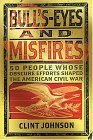 Bull'S-Eyes and Misfires: 50 People Whose Obscure Efforts Shaped the American Civil War Bull'S-Eyes and Misfires: 50 People Whose Obscure Efforts Shaped the American Civil War