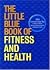 The Little Blue Book of Fitness and Health: 393 Common-Sense Tips to Help You Achieve Optimum Physical, Mental, and Spiritual Health