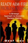 Ready-Aim-Fire Problem Solving: A Strategic Approach to Innovative Decision Making