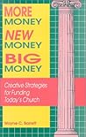 More Money, New Money, Big Money: Creative Strategies for Funding Today's Church More Money, New Money, Big Money: Creative Strategies for Funding Today's Church