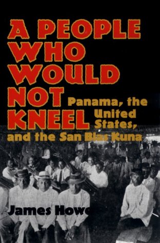 A PEOPLE WHO WOULD NOT KNEEL: Panama, the United States, and the San Blas Kuna (Smithsonian Series in Ethnographic Inquiry)