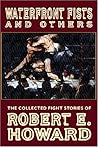 Waterfront Fists and Others: The Collected Fight Stories of Robert E. Howard Waterfront Fists and Others: The Collected Fight Stories of Robert E. Howard