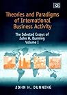 Theories and Paradigms of International Business Activity: The Selected Essays of John H. Dunning, Volume I (John H. Dunning Essays, 1)