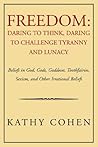 Freedom: Daring to Think, Daring to Challenge Tyranny And Lunacy: Beliefs in God, Gods, Goddeses, Toothfairies,sexism,and Other Irrational Beliefs