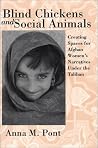 Blind Chickens & Social Animals: Creating Spaces for Afghan Women's Narratives Under the Taliban Blind Chickens & Social Animals: Creating Spaces for Afghan Women's Narratives Under the Taliban