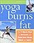 Yoga Burns Fat: The 7-Week Plan to Stretch and Tone Your Body, Mind, and Spirit