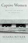Captive Women: Oblivion And Memory In Argentina (Volume 10) (Cultural Studies of the Americas)