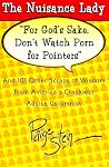 For God's Sake, Don't Watch Porn For Pointers: And 101 Other Scraps Of Advice From America's Crankiest Advice Columnist, The Nuisance Lady For God's Sake, Don't Watch Porn For Pointers: And 101 Other Scraps Of Advice From America's Crankiest Advice Columnist, The Nuisance Lady