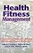 Health Fitness Management: A Comprehensive Resource for Managing and Operating Programs and Facilities