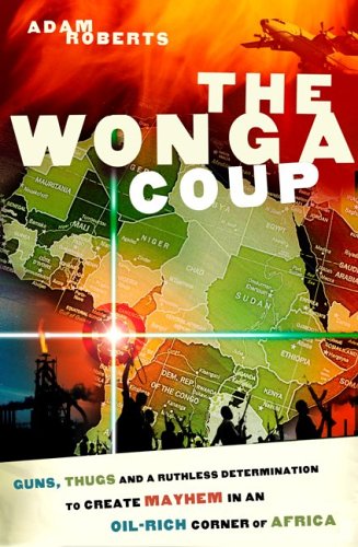 The Wonga Coup: Guns, Thugs and a Ruthless Determination to Create Mayhem in an Oil-Rich Corner of Africa (Hardcover)