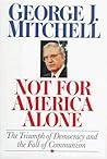 Not for America Alone: The Triumph of Democracy and the Fall of Communism Not for America Alone: The Triumph of Democracy and the Fall of Communism