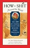 How to Shit Around the World: The Art of Staying Clean and Healthy While Traveling