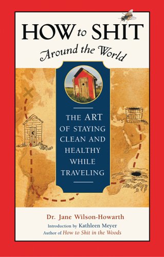 How to Shit Around the World: The Art of Staying Clean and Healthy While Traveling (Paperback)