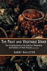 The Fruit and Vegetable Stand: The Complete Guide to the Selection, Preparation and Nutrition of Fresh and Orga nic Produce, Revised Edition