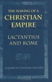 The Making of a Christian Empire: Lactantius and Rome (Hardcover)
