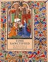 Time Sanctified: The Book of Hours in Medieval Art and Life Time Sanctified: The Book of Hours in Medieval Art and Life