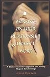 Working on Your Relationship Doesn't Work, A Transformational Approach to Creating Magical Relationships