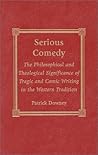 Serious Comedy: The Philosophical and Theological Significance of Tragic and Comic Writing in the Western Tradition