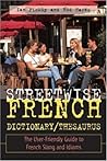 Streetwise French Dictionary/Thesaurus: The User-Friendly Guide to French Slang and Idioms Streetwise French Dictionary/Thesaurus: The User-Friendly Guide to French Slang and Idioms