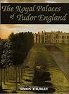 The Royal Palaces of Tudor England by Simon Thurley