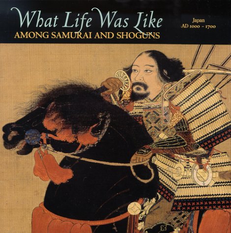 What Life Was Like Among Samurai and Shoguns: Japan, AD 1000-1700 (What Life Was Like)