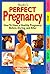 Perfect Pregnancy- How To Have a Healthy Pregnancy: Before, During, and After