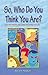 So, Who Do You Think You Are?: Face Your Wounds, Heal Them, and Change Your Life