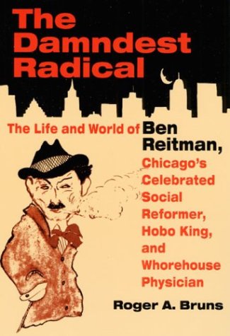 The Damndest Radical: The Life and World of Ben Reitman, Chicago's Celebrated Social Reformer, Hobo King, and Whorehouse Physician (Paperback)