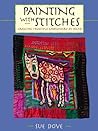 Painting With Stitches: Creating Freestyle Embroidery by Hand Painting With Stitches: Creating Freestyle Embroidery by Hand