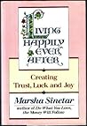 Living Happily Ever After: Creating Trust, Luck, and Joy Living Happily Ever After: Creating Trust, Luck, and Joy