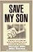 Save My Son: A Mother and a Sheriff Unite to Reclaim the Lives of Addicted Offenders