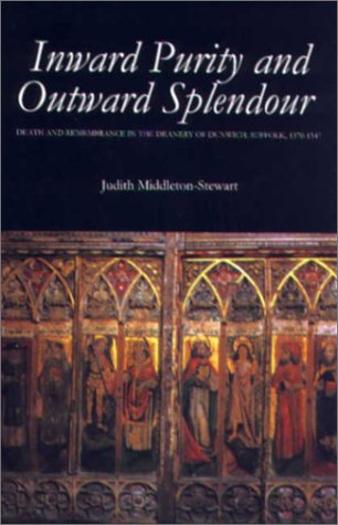 Inward Purity and Outward Splendour: Death and Remembrance in the Deanery of Dunwich, Suffolk, 1370-1547 (Studies in the History of Medieval Religion, 17)