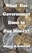 What Has Government Done to Our Money?