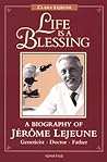 Life Is a Blessing: A Biography of Jerome Lejeune-Geneticist, Doctor, Father Life Is a Blessing: A Biography of Jerome Lejeune-Geneticist, Doctor, Father