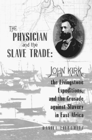The Physician and the Slave Trade: John Kirk, the Livingstone Expeditions, and the Crusade Against Slavery in East Africa (Hardcover)