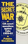 The Secret War: CIA Covert Operations Against Cuba 1959-62