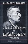 The Life and Letters of Lafcadio Hearn: Volume 1 The Life and Letters of Lafcadio Hearn: Volume 1