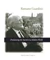 Romano Guardini: Proclaiming the Sacred in a Modern World Romano Guardini: Proclaiming the Sacred in a Modern World