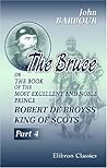 The Bruce: or The Book of the Most Excellent and Noble Prince, Robert de Broyss, King of Scots. Part 4
