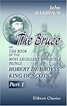 The Bruce: or The Book of the Most Excellent and Noble Prince, Robert de Broyss, King of Scots. Part 1