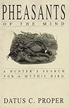 Pheasants of the Mind: A Hunter's Search for a Mythic Bird Pheasants of the Mind: A Hunter's Search for a Mythic Bird