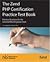 The Zend PHP Certification Practice Test Book: Practice Questions For The Zend Certified Engineer Exam