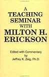 A Teaching Seminar with Milton H. Erickson A Teaching Seminar with Milton H. Erickson